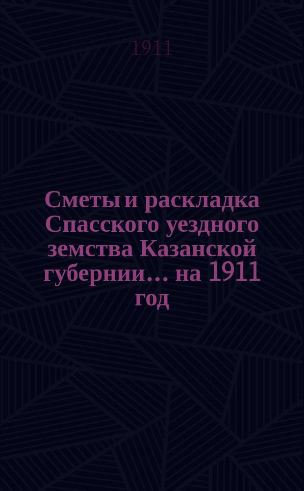 Сметы и раскладка Спасского уездного земства Казанской губернии... на 1911 год