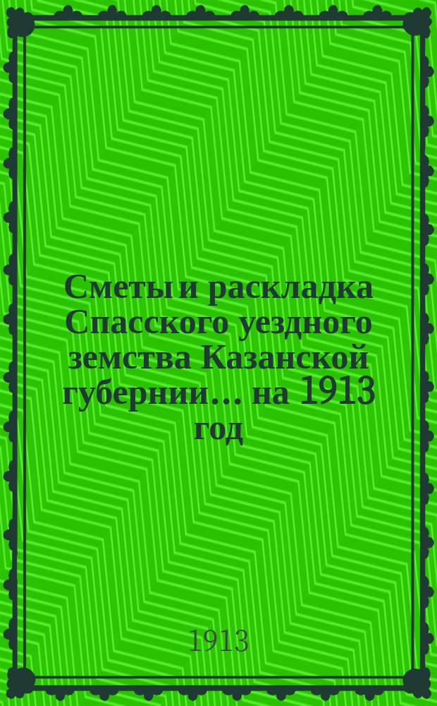 Сметы и раскладка Спасского уездного земства Казанской губернии... на 1913 год