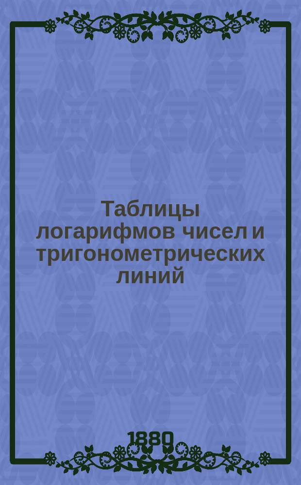 Таблицы логарифмов чисел и тригонометрических линий