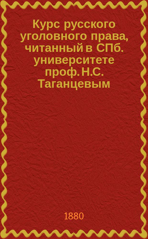 Курс русского уголовного права, читанный в СПб. университете проф. Н.С. Таганцевым : Часть общая. 1879/80 ак. г