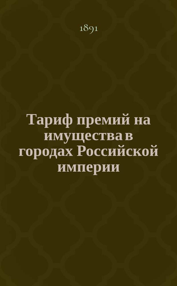 Тариф премий на имущества в городах Российской империи (за исключением обеих столиц, городов Прибалтийских губерний, Финляндии и Привислянского края)... : Июля 1880 г