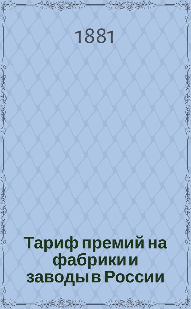 Тариф премий на фабрики и заводы в России (за исключением Привислянского края в Финляндии) : Июля 1880 г.