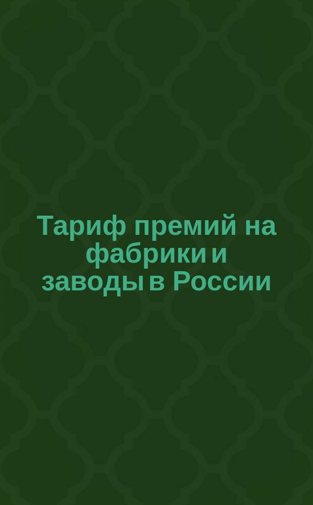 Тариф премий на фабрики и заводы в России (за исключением Привислянского края в Финляндии) : Августа 1885 г