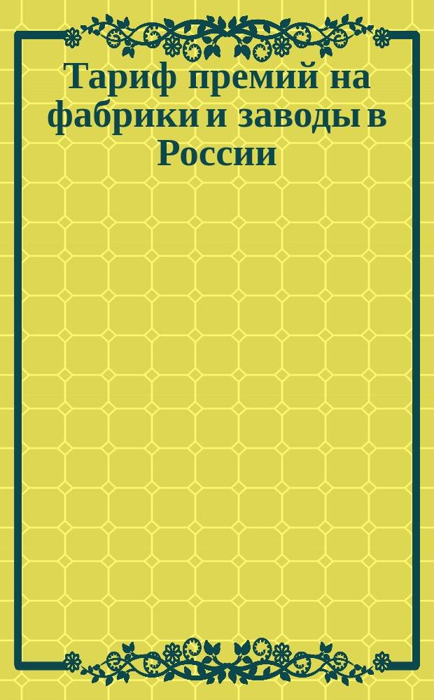 Тариф премий на фабрики и заводы в России (за исключением Привислянского края в Финляндии) : Май 1886 г