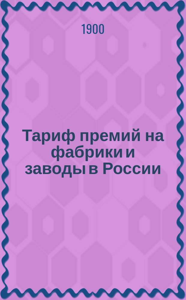Тариф премий на фабрики и заводы в России (за исключением Привислянского края в Финляндии) : Декабря 1900 г