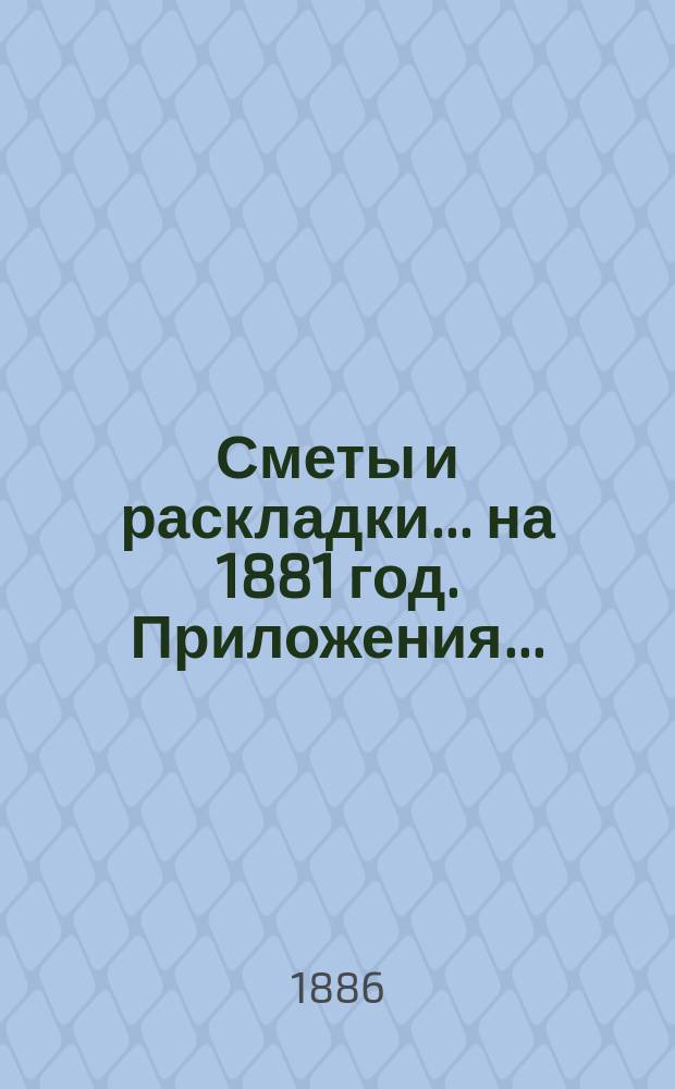[Сметы и раскладки]. ... на 1881 год. Приложения... : Приложения к раскладке [на 1887 год]