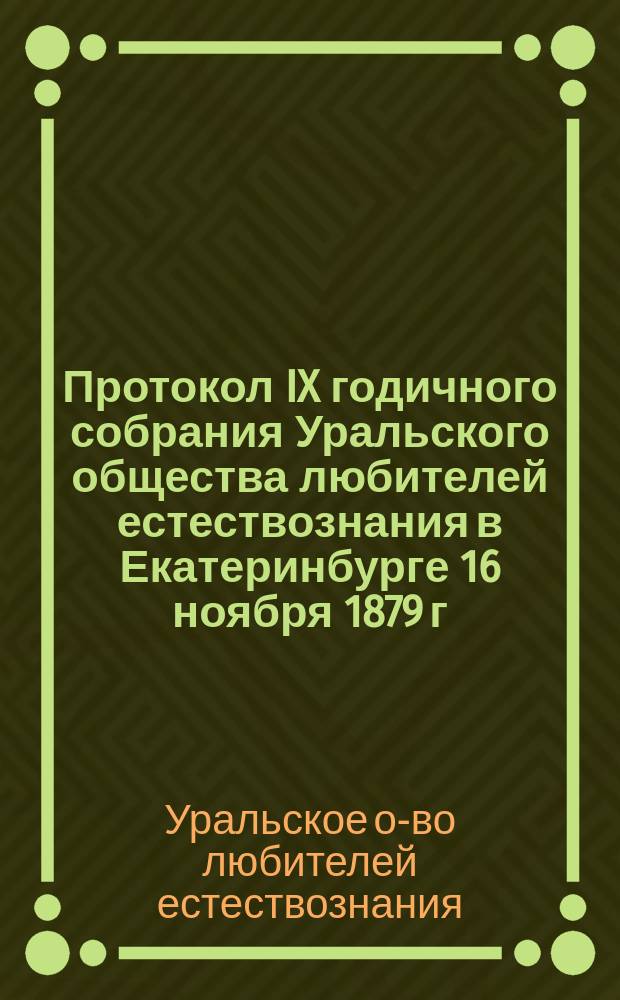 Протокол IX годичного собрания Уральского общества любителей естествознания в Екатеринбурге 16 ноября 1879 г.
