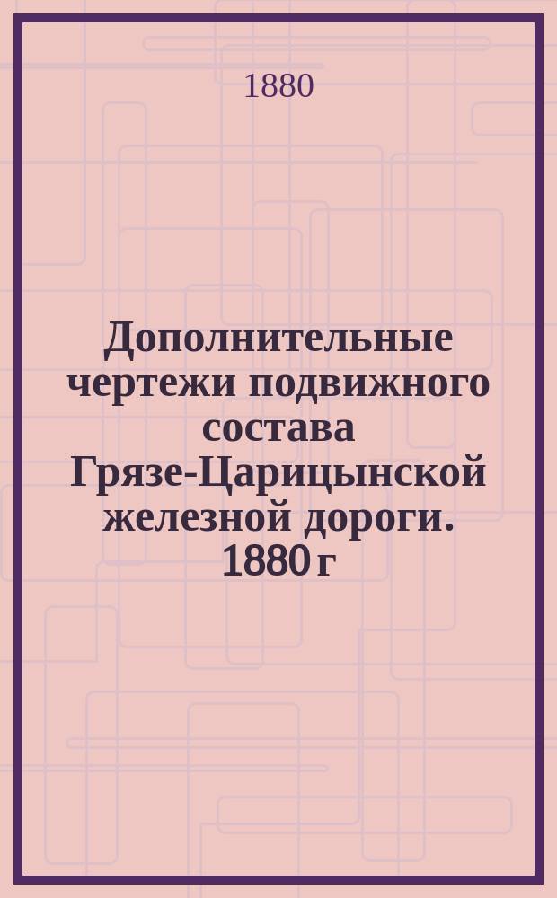 Дополнительные чертежи подвижного состава Грязе-Царицынской железной дороги. 1880 г.