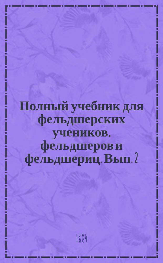 Полный учебник для фельдшерских учеников, фельдшеров и фельдшериц. Вып. 2 : Фельдшерское искусство и пособия раненым воинам