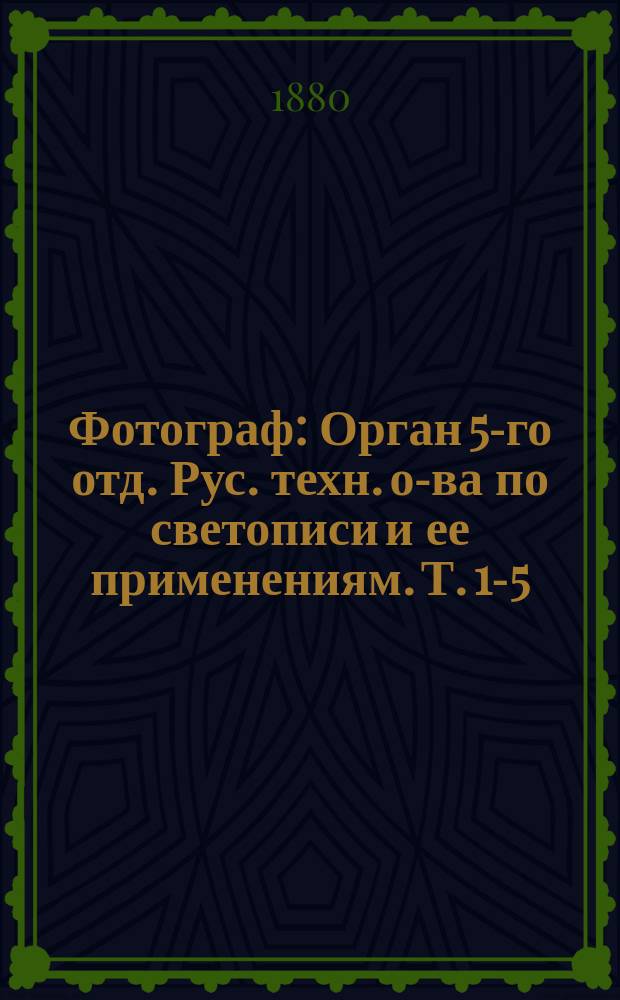 Фотограф : Орган 5-го отд. Рус. техн. о-ва по светописи и ее применениям. Т. 1-5