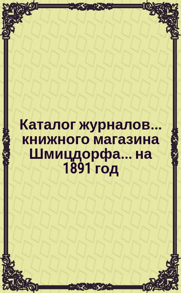 Каталог журналов... книжного магазина Шмицдорфа. ... на 1891 год