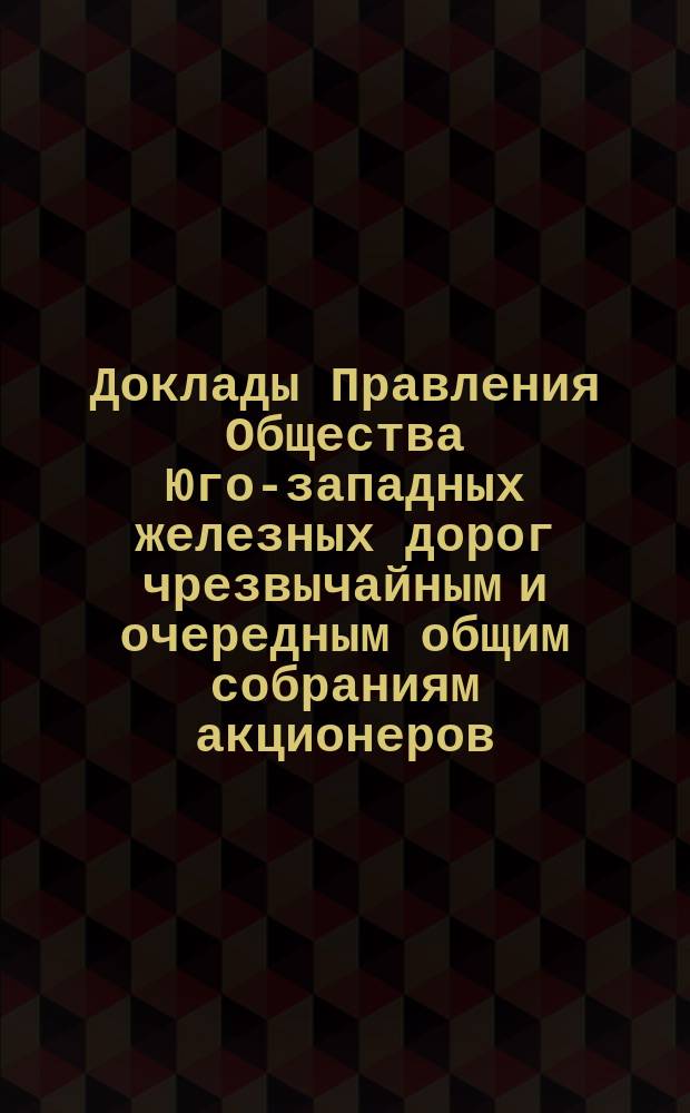 [Доклады Правления Общества Юго-западных железных дорог чрезвычайным и очередным общим собраниям акционеров]. ... 30 ноября 1889 года