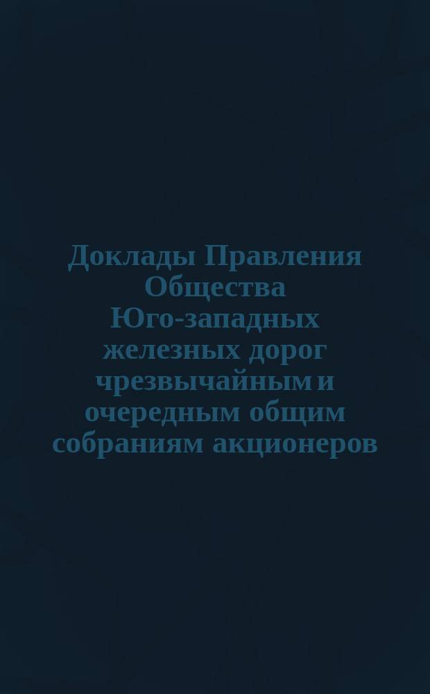 [Доклады Правления Общества Юго-западных железных дорог чрезвычайным и очередным общим собраниям акционеров]. ... 18 сентября 1891 года
