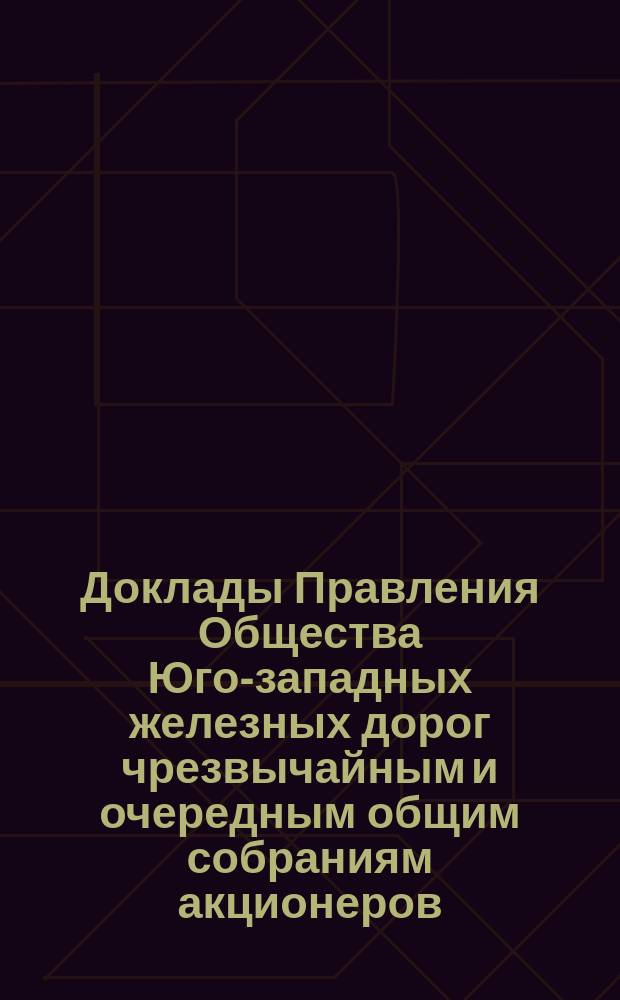 [Доклады Правления Общества Юго-западных железных дорог чрезвычайным и очередным общим собраниям акционеров]. ... 28 ноября 1891 года