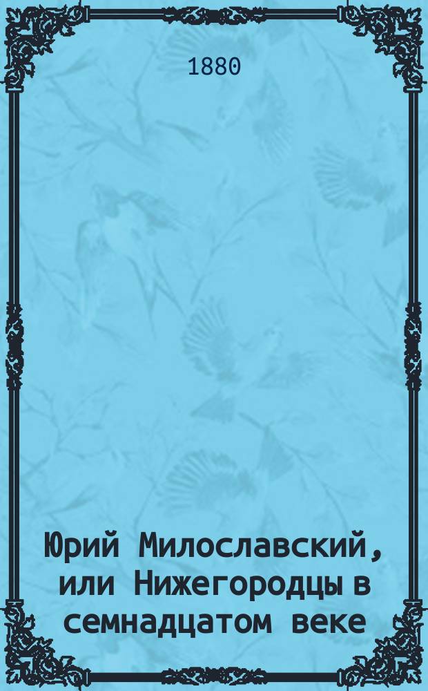 Юрий Милославский, или Нижегородцы в семнадцатом веке : Исторический роман в 3-х ч