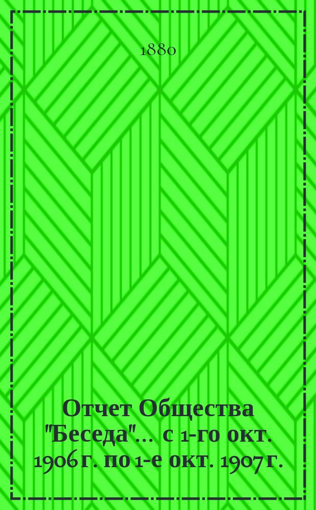 Отчет Общества "Беседа"... ... с 1-го окт. 1906 г. по 1-е окт. 1907 г.