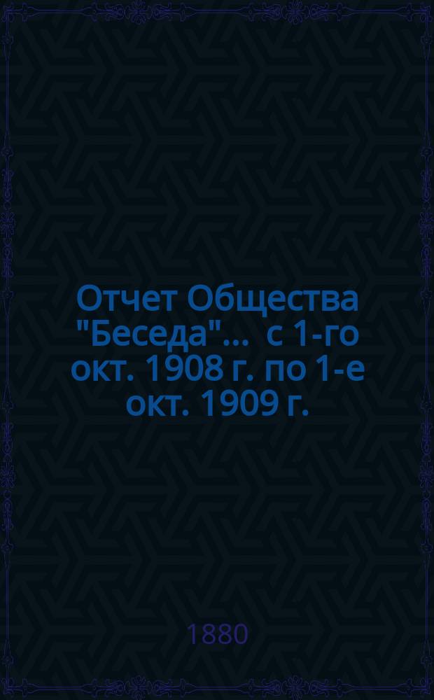 Отчет Общества "Беседа"... ... с 1-го окт. 1908 г. по 1-е окт. 1909 г.