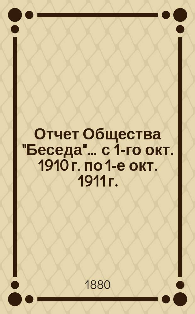 Отчет Общества "Беседа"... ... с 1-го окт. 1910 г. по 1-е окт. 1911 г.