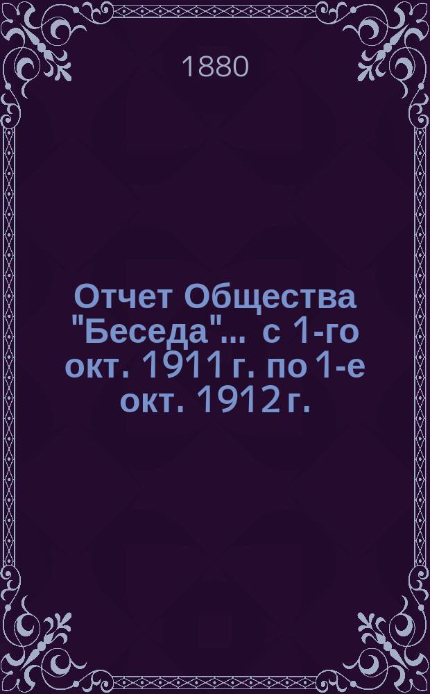 Отчет Общества "Беседа"... ... с 1-го окт. 1911 г. по 1-е окт. 1912 г.