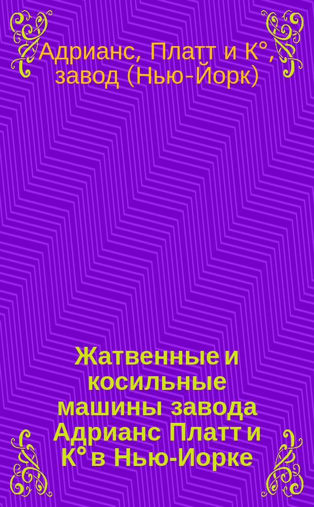 Жатвенные и косильные машины завода Адрианс Платт и К° в Нью-Иорке