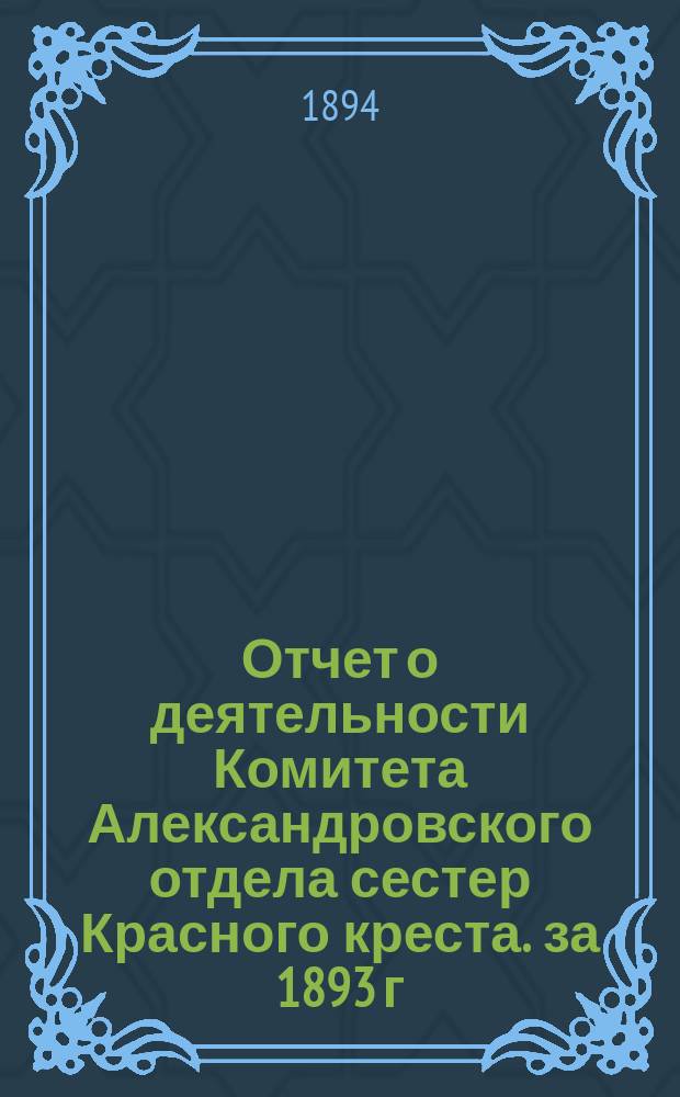 Отчет о деятельности Комитета Александровского отдела сестер Красного креста. за 1893 г.