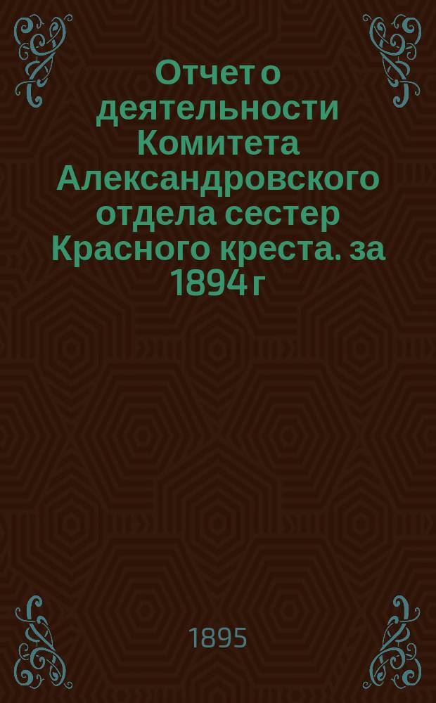 Отчет о деятельности Комитета Александровского отдела сестер Красного креста. за 1894 г.