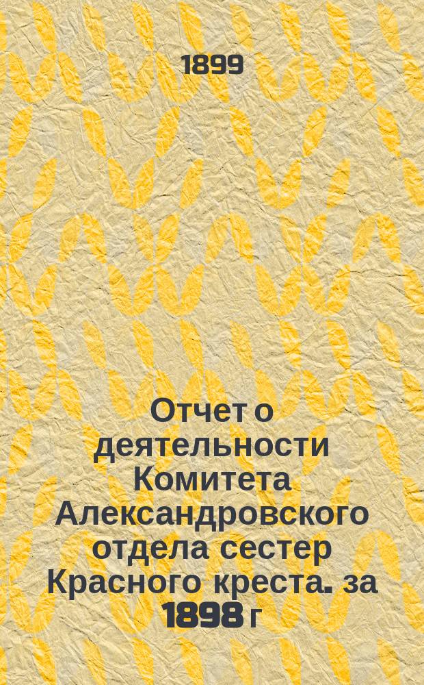 Отчет о деятельности Комитета Александровского отдела сестер Красного креста. за 1898 г.