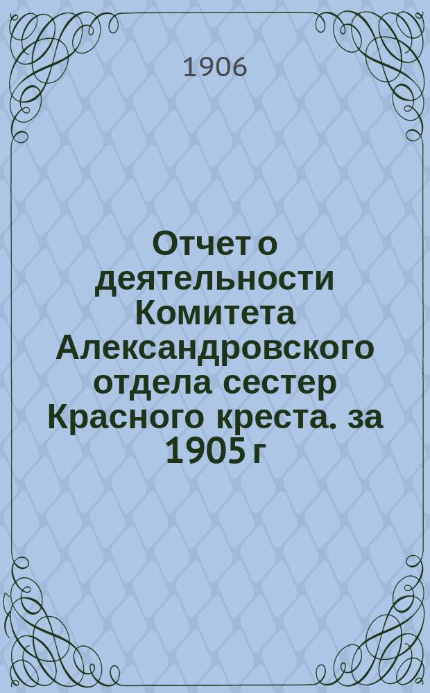 Отчет о деятельности Комитета Александровского отдела сестер Красного креста. за 1905 г.