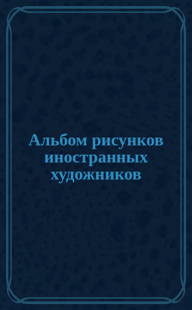 Альбом рисунков иностранных художников : Беерса, Мерля, Бекмана и др.