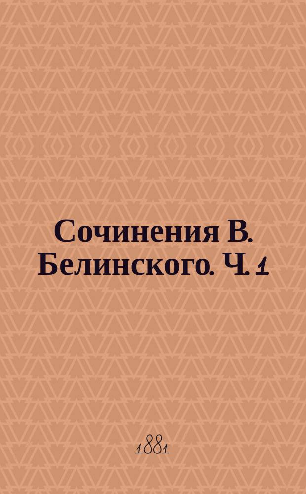 Сочинения В. Белинского. Ч. 1 : [1834. Молва ; 1835. Телескоп ; Молва