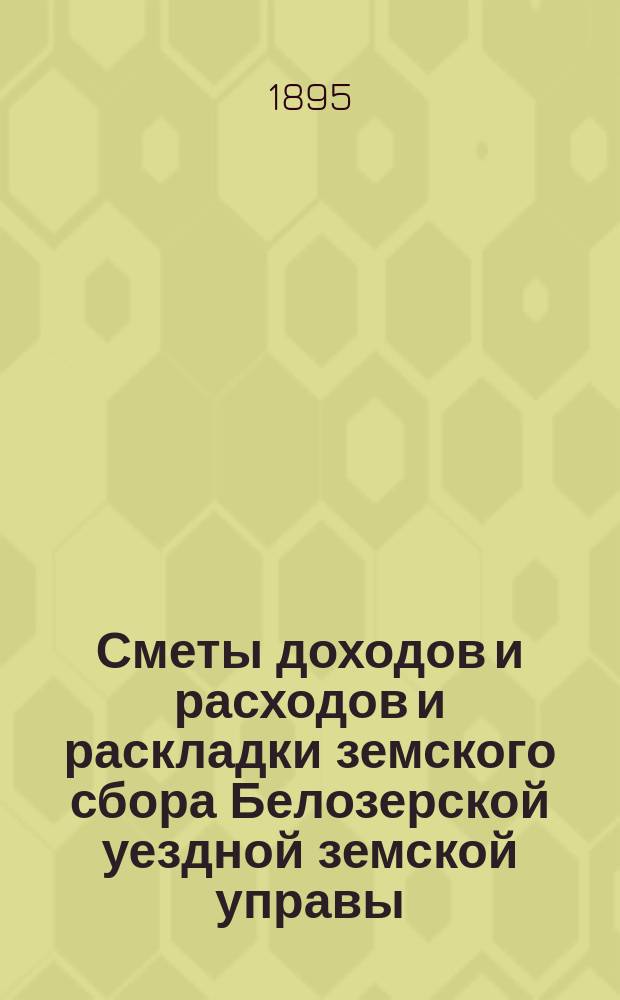 [Сметы доходов и расходов и раскладки земского сбора Белозерской уездной земской управы. ... на 1896 год