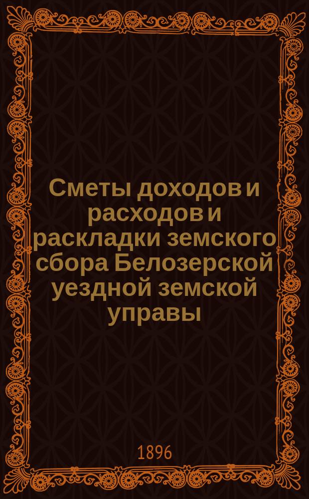 [Сметы доходов и расходов и раскладки земского сбора Белозерской уездной земской управы. ... на 1897-й год