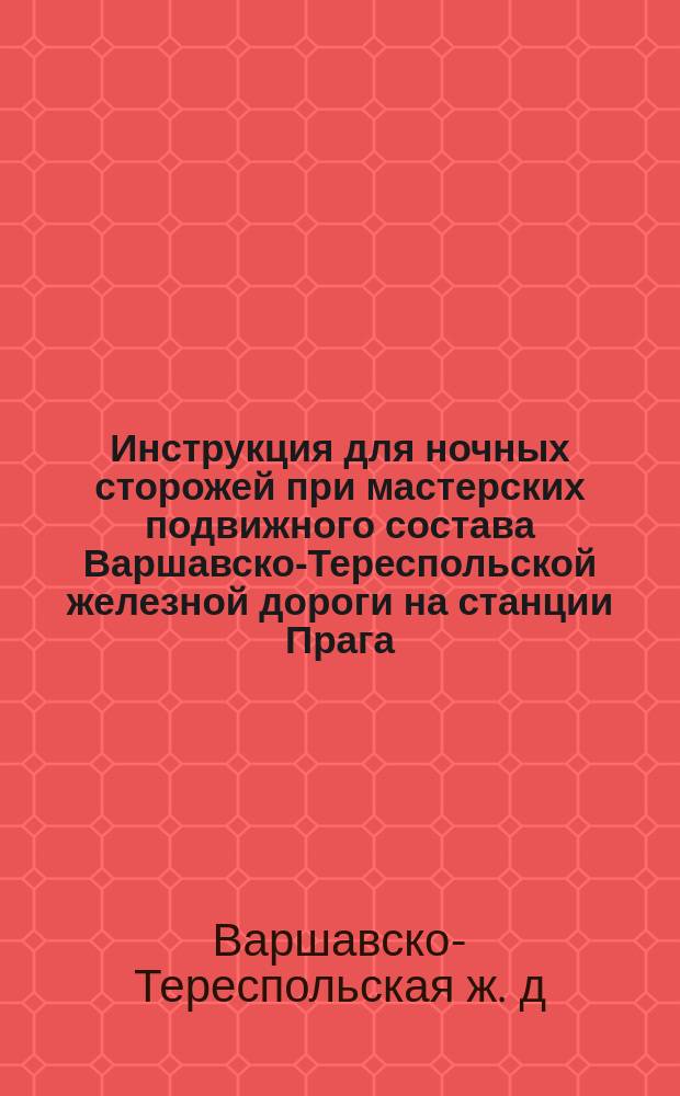 Инструкция для ночных сторожей при мастерских подвижного состава Варшавско-Тереспольской железной дороги на станции Прага