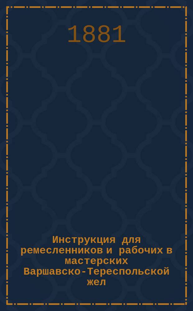 Инструкция для ремесленников и рабочих в мастерских Варшавско-Тереспольской жел. дороги