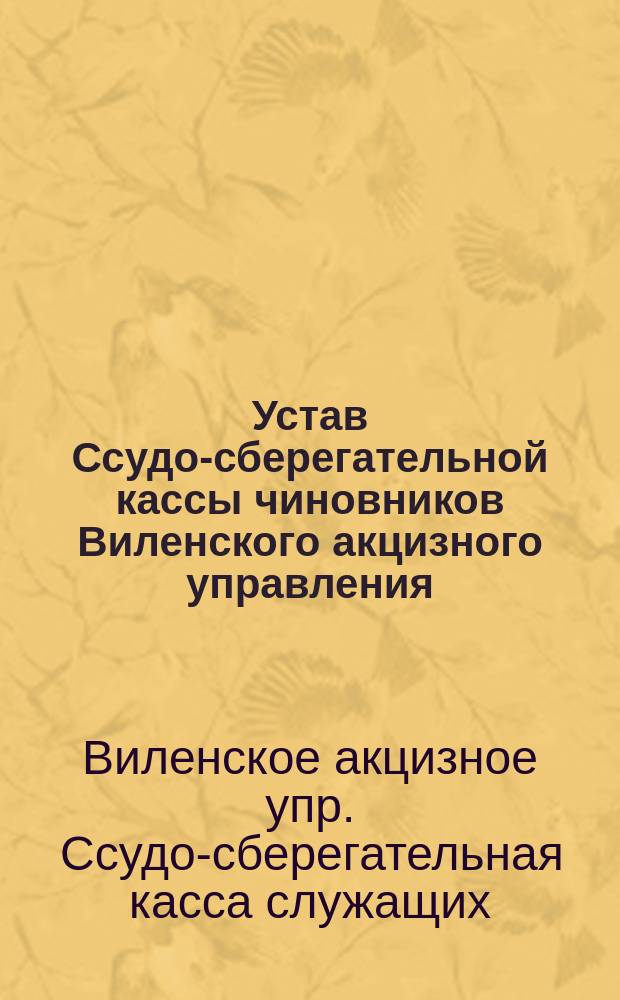 Устав Ссудо-сберегательной кассы чиновников Виленского акцизного управления : Утв. 19 авг. 1870 г