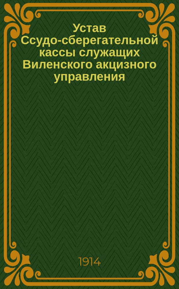 Устав Ссудо-сберегательной кассы служащих Виленского акцизного управления : Утв. 30 апр. 1914 г.