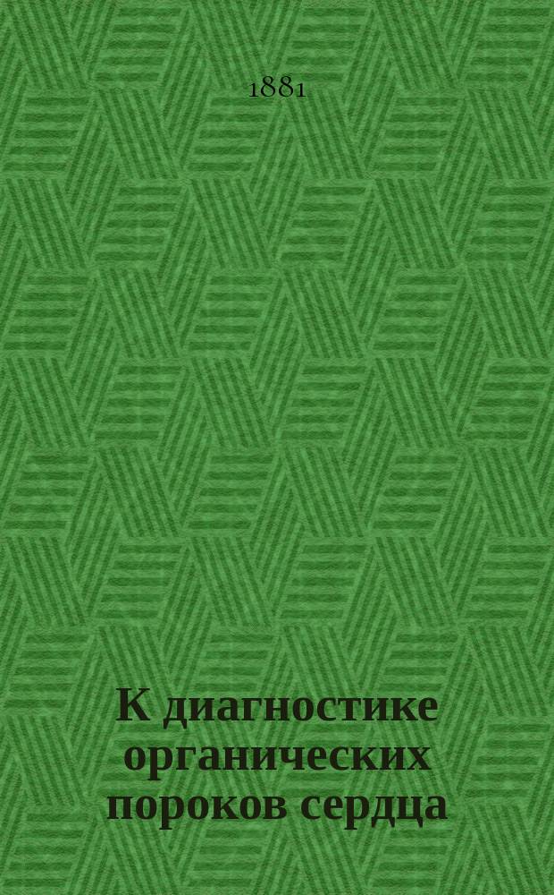 К диагностике органических пороков сердца : (Чит. в засед. Казан. о-ва врачей 26 марта 1881 г.) : Сообщ. проф. Н.А. Виноградова