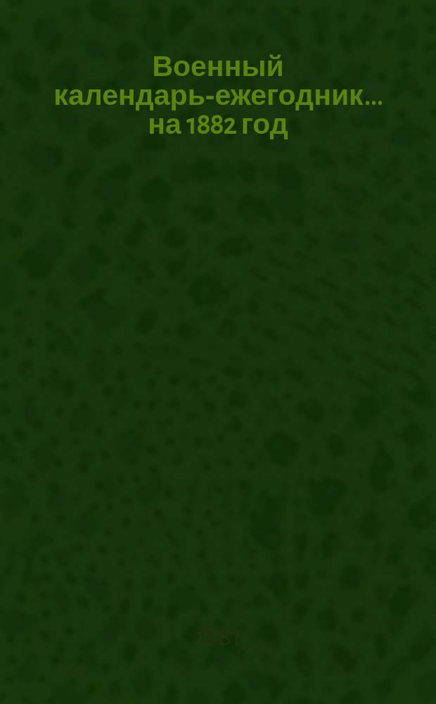 Военный календарь-ежегодник... ... на 1882 год