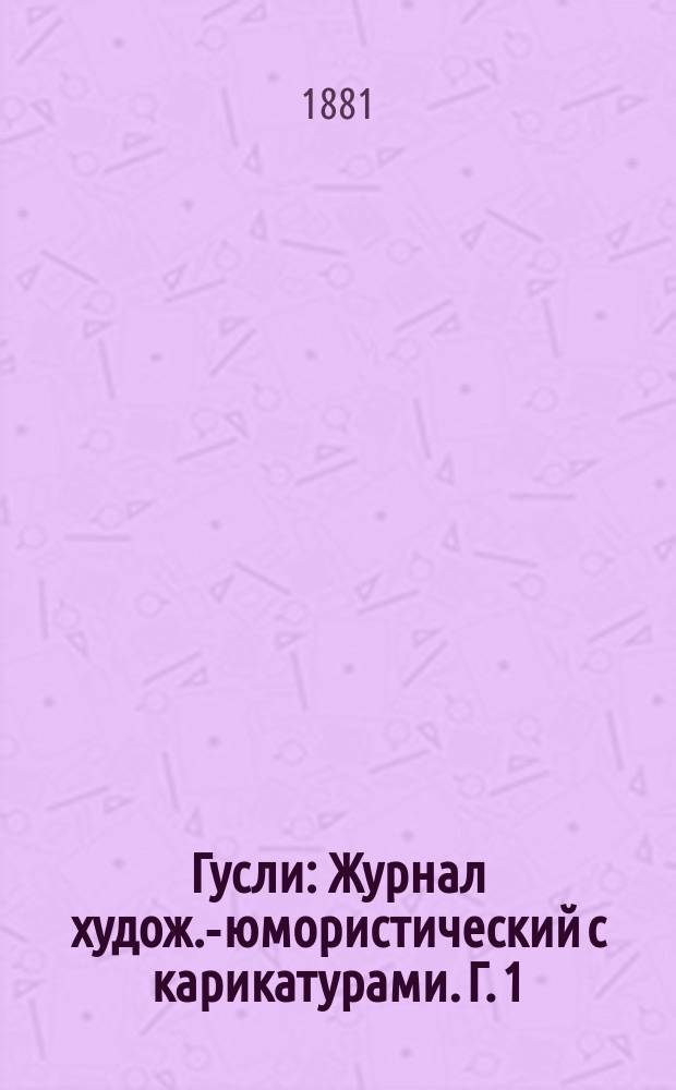 Гусли : Журнал худож.-юмористический с карикатурами. Г. 1