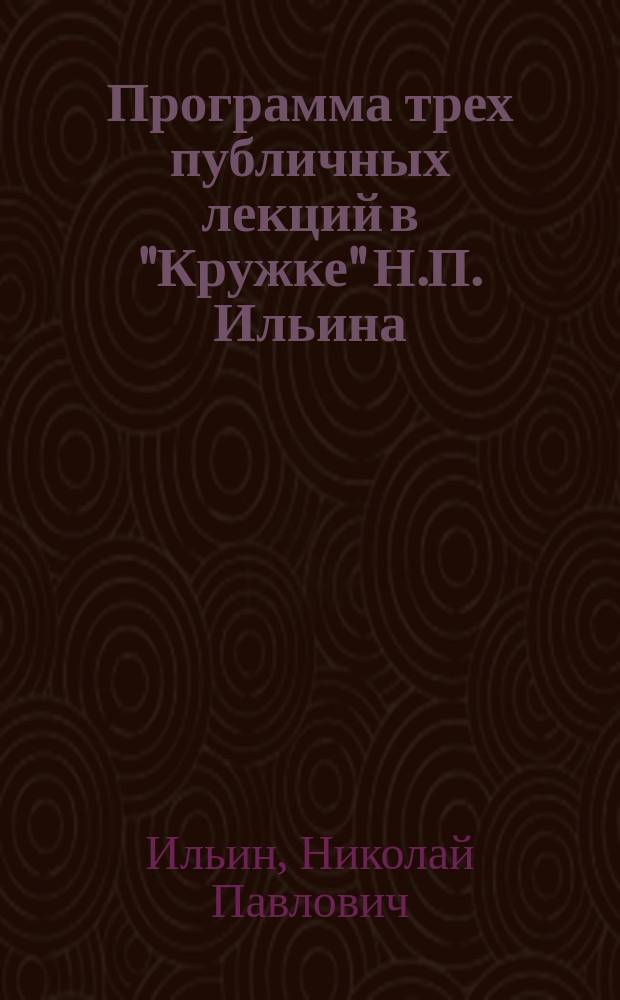 Программа трех публичных лекций в "Кружке" Н.П. Ильина