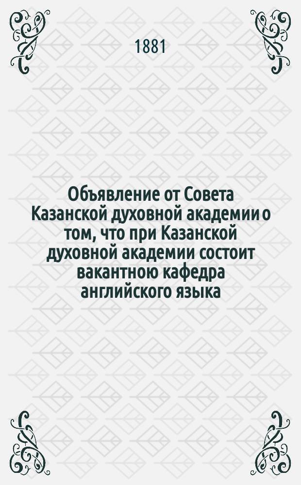 Объявление от Совета Казанской духовной академии [о том, что при Казанской духовной академии состоит вакантною кафедра английского языка]