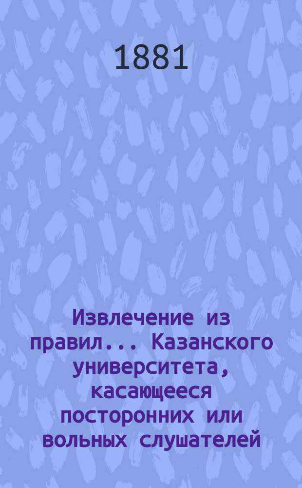 !Извлечение из правил... Казанского университета, касающееся посторонних или вольных слушателей