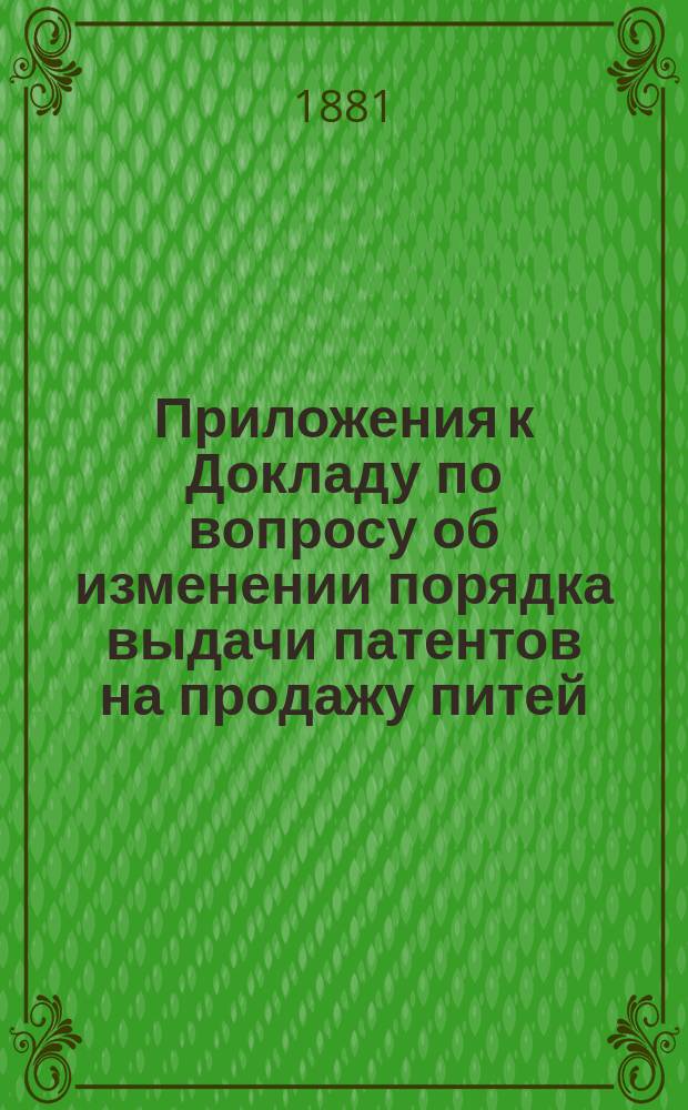 Приложения к Докладу по вопросу об изменении порядка выдачи патентов на продажу питей : Материалы