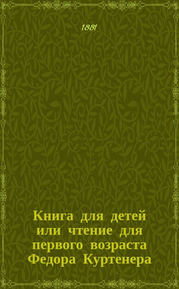 Книга для детей или чтение для первого возраста Федора Куртенера = Le Livre de l'enfance ou lecture du premier age par Théodore Courtener. 27-е изд.