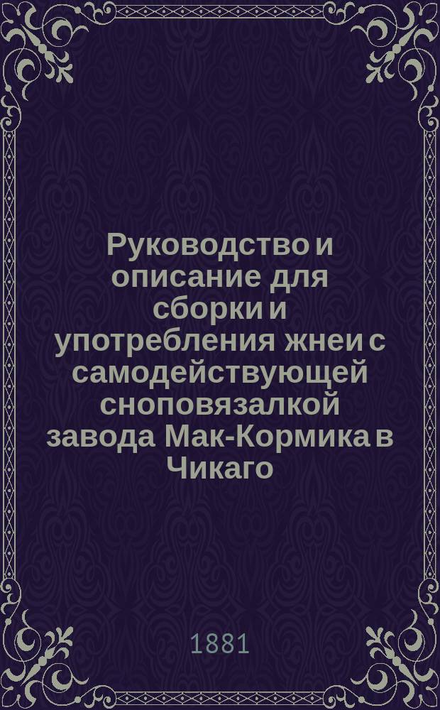 Руководство и описание для сборки и употребления жнеи с самодействующей сноповязалкой завода Мак-Кормика в Чикаго. Северн. Америка : С прил. цен запасных частей