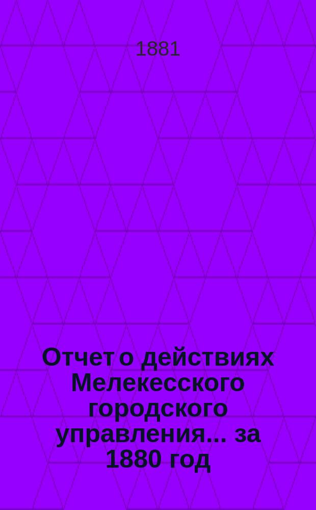 Отчет о действиях Мелекесского городского управления... ... за 1880 год