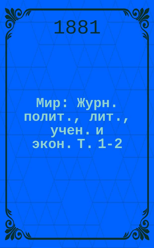 Мир : Журн. полит., лит., учен. и экон. Т. 1-2