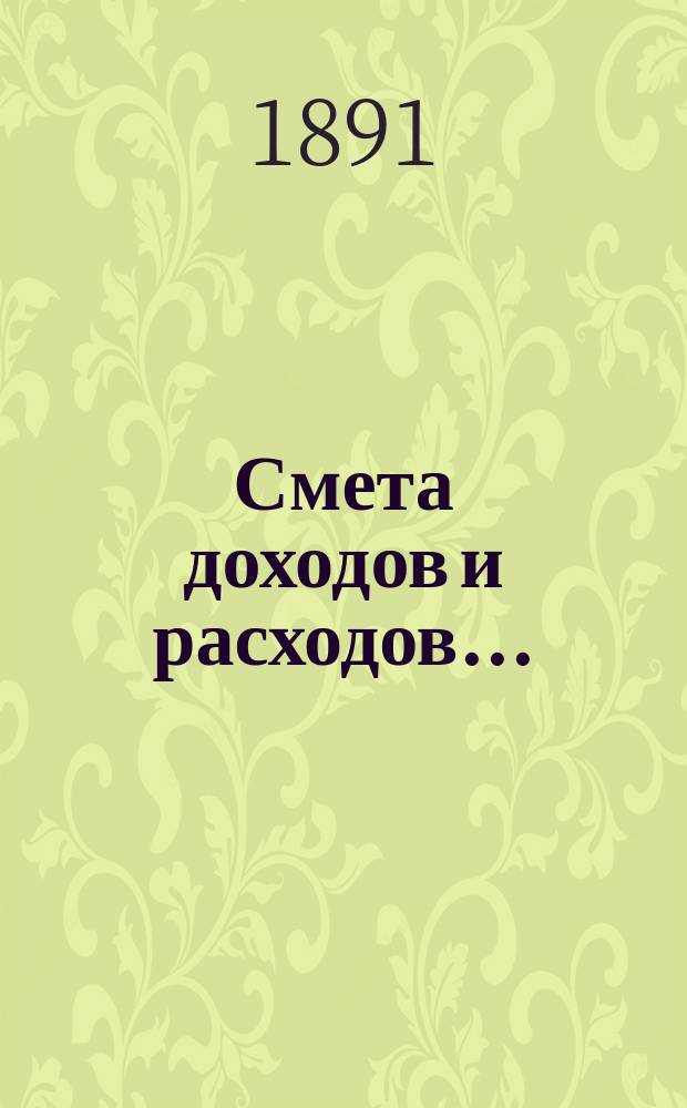 Смета доходов и расходов.. : [С прил.: подробной ведомости подразделения расходов в зависимости от движения, ведомости новым работам, поясн. записки и др.]. ... на 1892 год