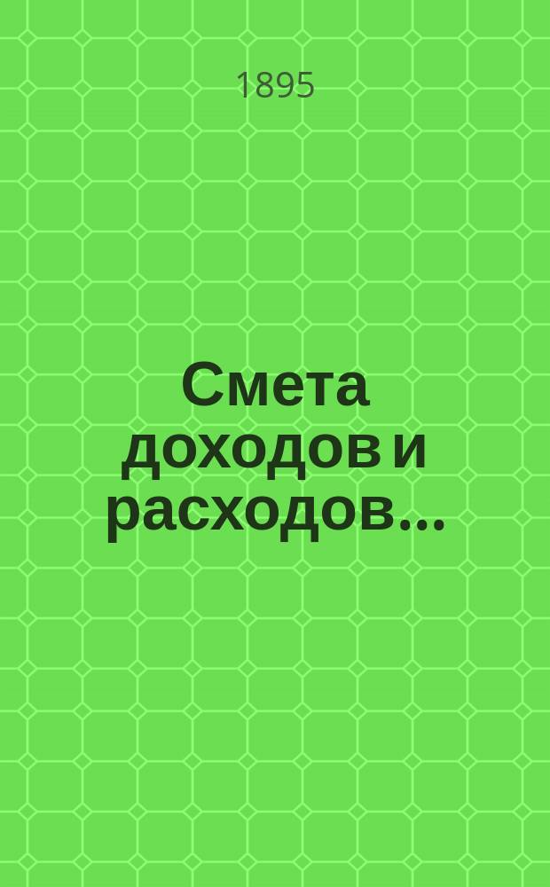 Смета доходов и расходов.. : [С прил.: подробной ведомости подразделения расходов в зависимости от движения, ведомости новым работам, поясн. записки и др.]. ... на 1896 год