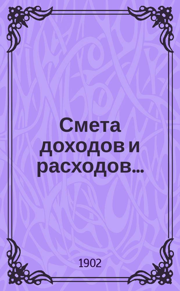 Смета доходов и расходов.. : [С прил.: подробной ведомости подразделения расходов в зависимости от движения, ведомости новым работам, поясн. записки и др.]. ... на 1903 год. Ч. 1 : Петербургская сеть